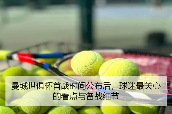 曼城世俱杯首战时间公布后，球迷最关心的看点与备战细节（Sohu Sports）